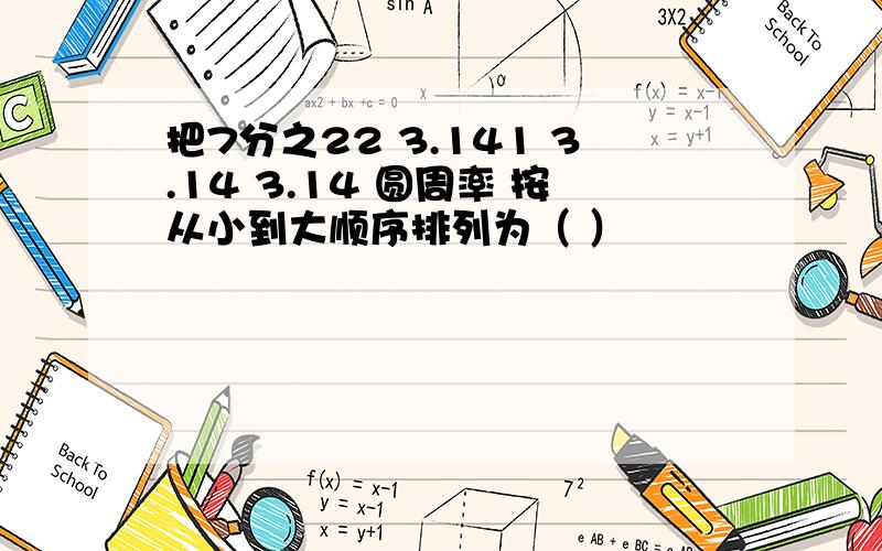 把7分之22 3.141 3.14 3.14 圆周率 按从小到大顺序排列为（ ）