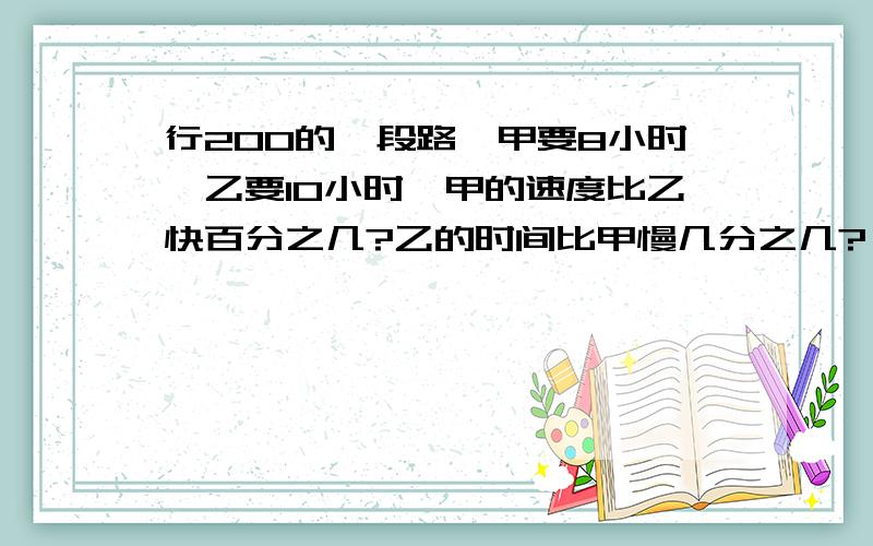 行200的一段路,甲要8小时,乙要10小时,甲的速度比乙快百分之几?乙的时间比甲慢几分之几?