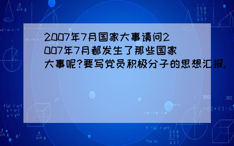 2007年7月国家大事请问2007年7月都发生了那些国家大事呢?要写党员积极分子的思想汇报,