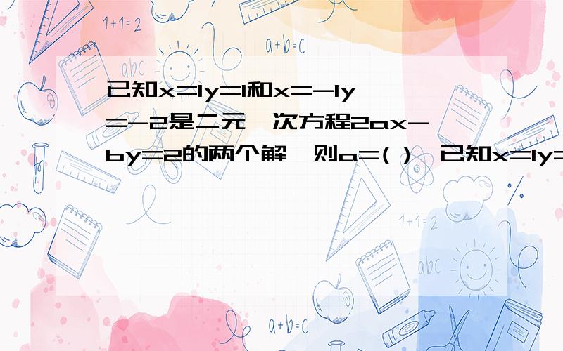 已知x=1y=1和x=-1y=-2是二元一次方程2ax-by=2的两个解,则a=( ),已知x=1y=1和x=-1y=-2是二元一次方程2ax-by=2的两个解,则a=( ),b=( )