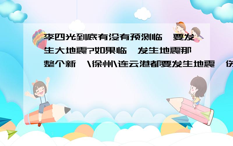 李四光到底有没有预测临沂要发生大地震?如果临沂发生地震那整个新沂\徐州\连云港都要发生地震,伤亡那是多么的可怕啊,沿海地区啊!新沂到底会不会发生地震.