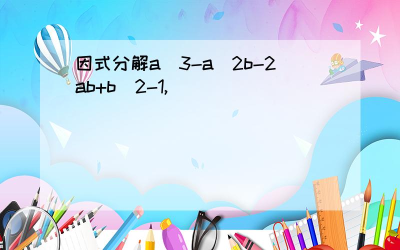 因式分解a^3-a^2b-2ab+b^2-1,