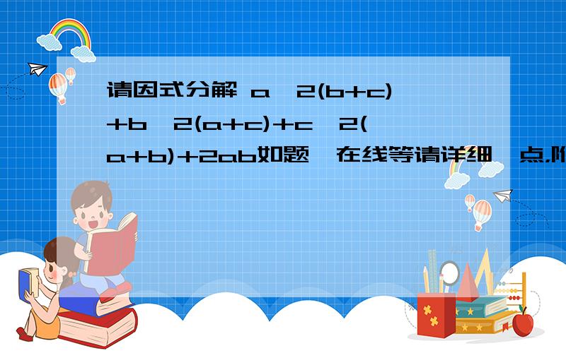 请因式分解 a^2(b+c)+b^2(a+c)+c^2(a+b)+2ab如题,在线等请详细一点，附上过程...谢谢