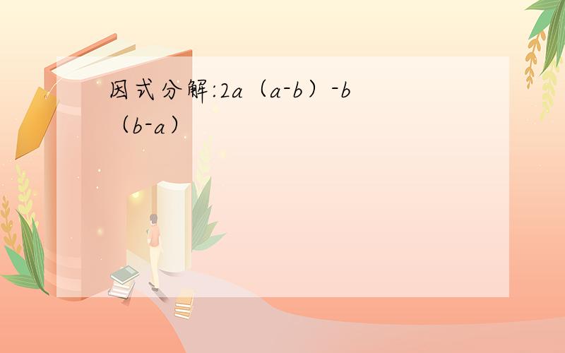 因式分解:2a（a-b）-b（b-a）