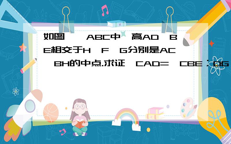 如图,△ABC中,高AD、BE相交于H,F、G分别是AC、BH的中点.求证∠CAD=∠CBE；DG⊥DF