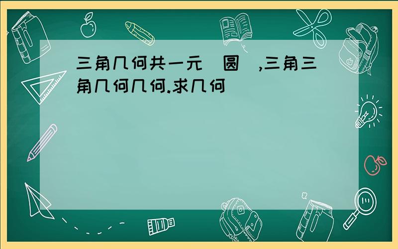 三角几何共一元(圆),三角三角几何几何.求几何