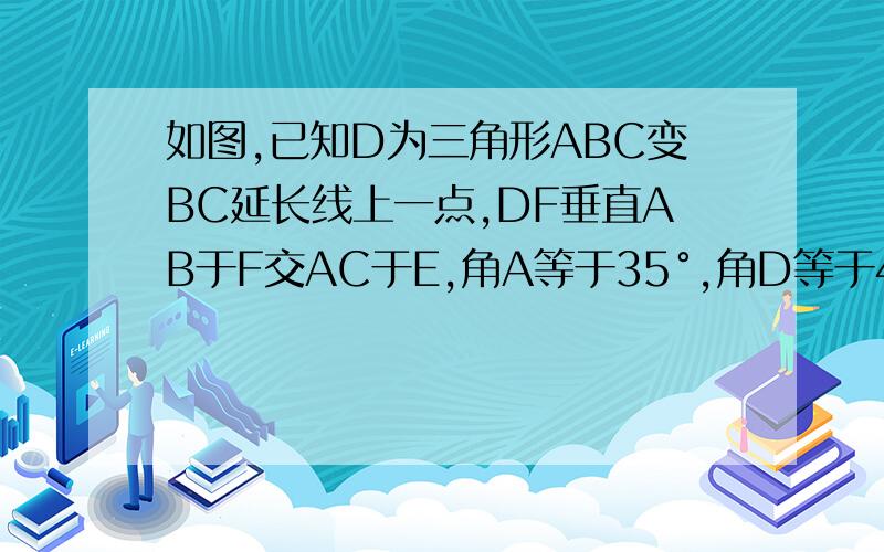 如图,已知D为三角形ABC变BC延长线上一点,DF垂直AB于F交AC于E,角A等于35°,角D等于42°,求角ACD的度数