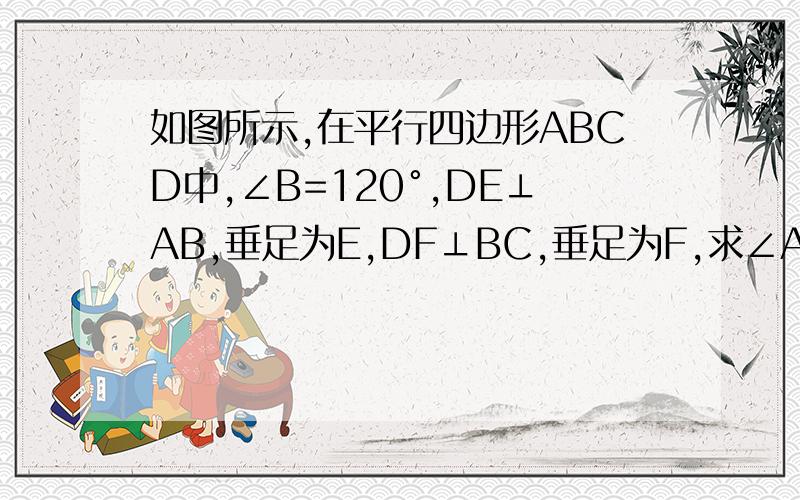 如图所示,在平行四边形ABCD中,∠B=120°,DE⊥AB,垂足为E,DF⊥BC,垂足为F,求∠ADE,∠EDF,∠FDC的度