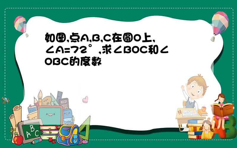 如图,点A,B,C在圆O上,∠A=72°,求∠BOC和∠OBC的度数