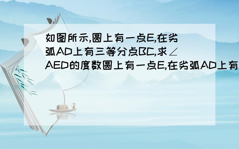 如图所示,圆上有一点E,在劣弧AD上有三等分点BC,求∠AED的度数圆上有一点E,在劣弧AD上有三等分点BC,求∠AED的度数答案是69°.咋算的?