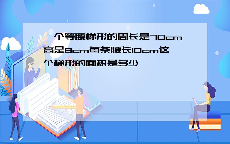 一个等腰梯形的周长是70cm高是8cm每条腰长10cm这个梯形的面积是多少