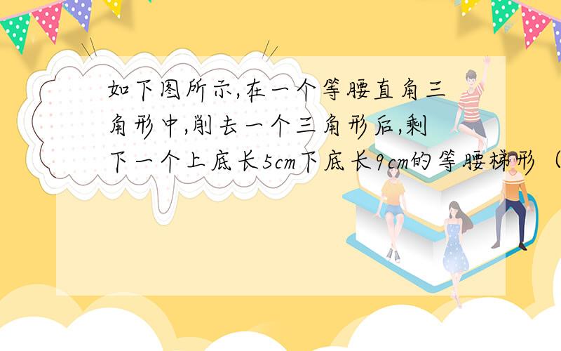 如下图所示,在一个等腰直角三角形中,削去一个三角形后,剩下一个上底长5cm下底长9cm的等腰梯形（阴影）求这个梯形的面积.用三角函数和根号的请飘过~