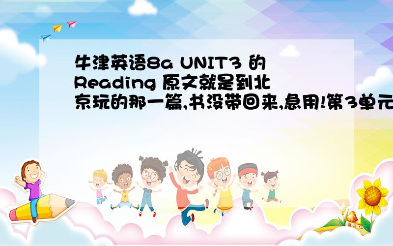 牛津英语8a UNIT3 的Reading 原文就是到北京玩的那一篇,书没带回来,急用!第3单元所有内容,你知道多少就写多少!有没有关于篮球决赛那一段的?