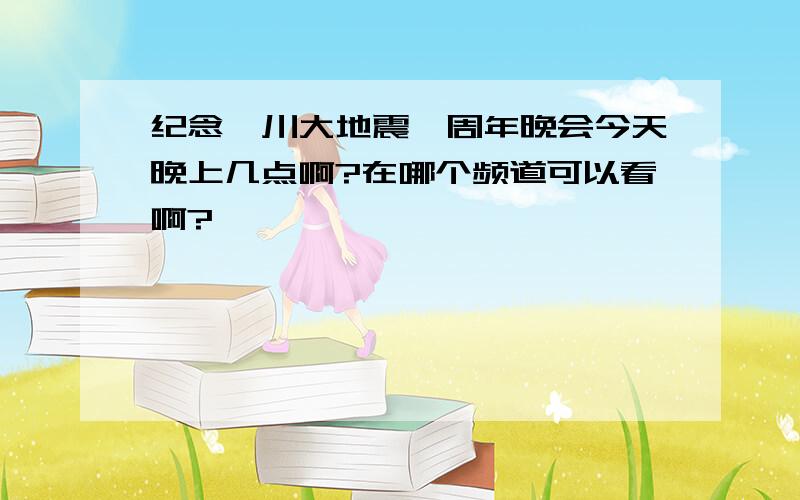 纪念汶川大地震一周年晚会今天晚上几点啊?在哪个频道可以看啊?