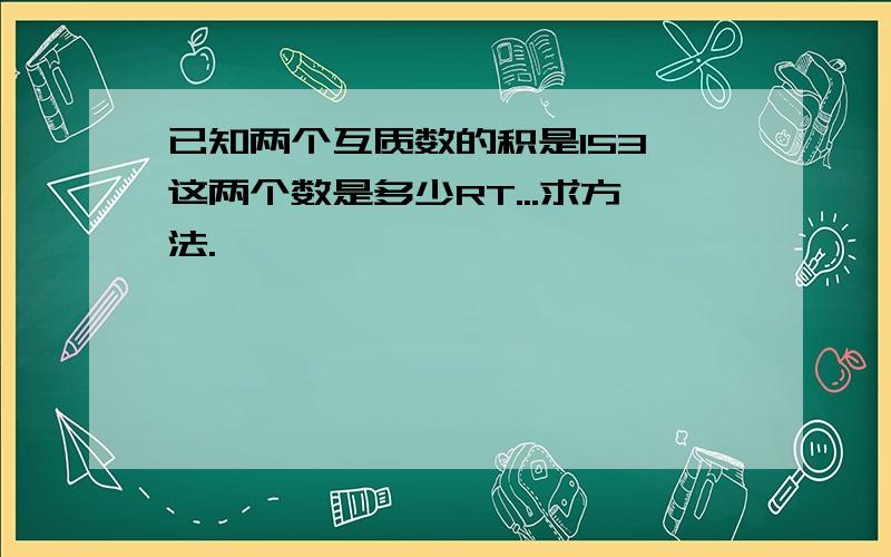 已知两个互质数的积是153,这两个数是多少RT...求方法.