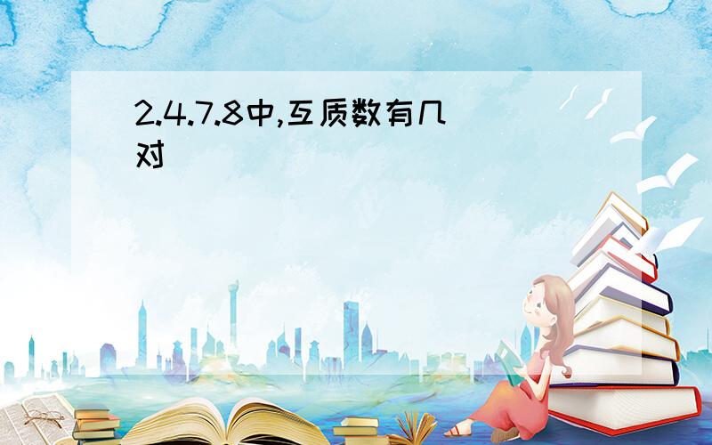 2.4.7.8中,互质数有几对