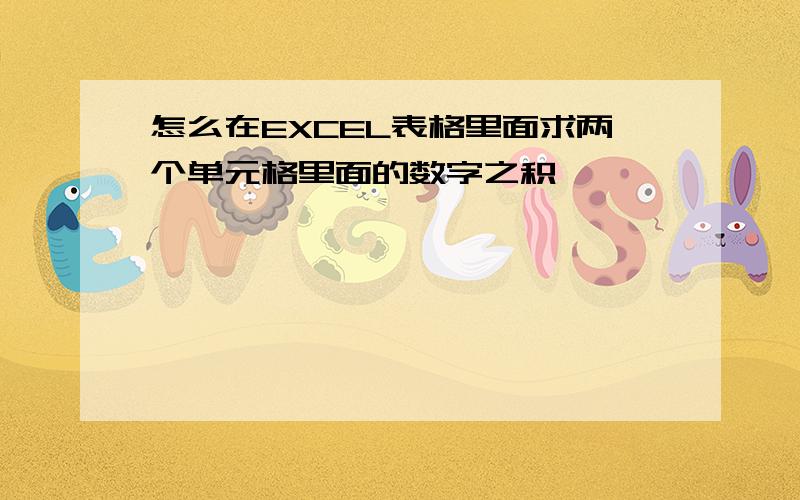 怎么在EXCEL表格里面求两个单元格里面的数字之积