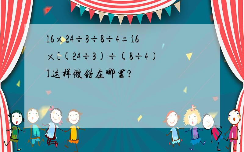 16×24÷3÷8÷4=16×[(24÷3)÷(8÷4)]这样做错在哪里?