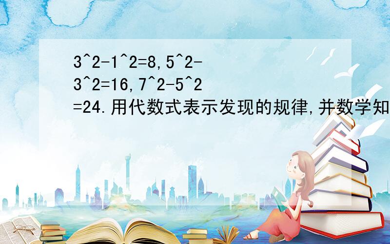 3^2-1^2=8,5^2-3^2=16,7^2-5^2=24.用代数式表示发现的规律,并数学知识说明你所写的等式的正确性