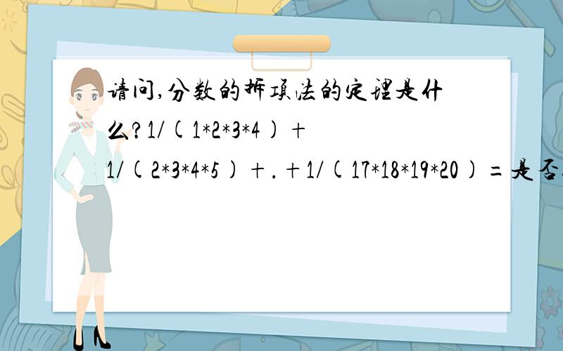 请问,分数的拆项法的定理是什么?1/(1*2*3*4)+1/(2*3*4*5)+.+1/(17*18*19*20)=是否运用分数拆项法?