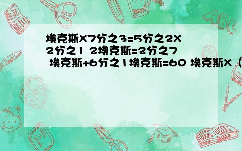 埃克斯X7分之3=5分之2X2分之1 2埃克斯=2分之7 埃克斯+6分之1埃克斯=60 埃克斯X（1-5分之1）=80 怎么算.富民县去年造林1260公顷,超过原计划造林面积的5分之1.原计划造林多少公顷?（都求算式,请写