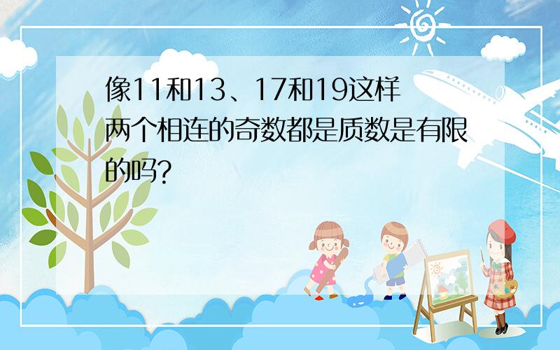 像11和13、17和19这样两个相连的奇数都是质数是有限的吗?