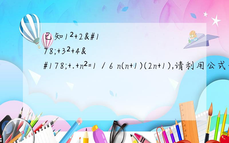 已知1²+2²+3²+4²+.+n²=1／6 n(n+1)(2n+1),请利用公式计算：（1）1²+2²+3³+.+50²（2）26²+27²+28²+.+50²