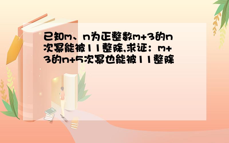 已知m、n为正整数m+3的n次幂能被11整除,求证：m+3的n+5次幂也能被11整除