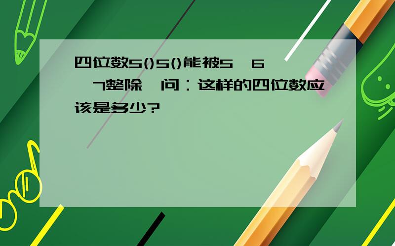 四位数5()5()能被5、6、7整除,问：这样的四位数应该是多少?