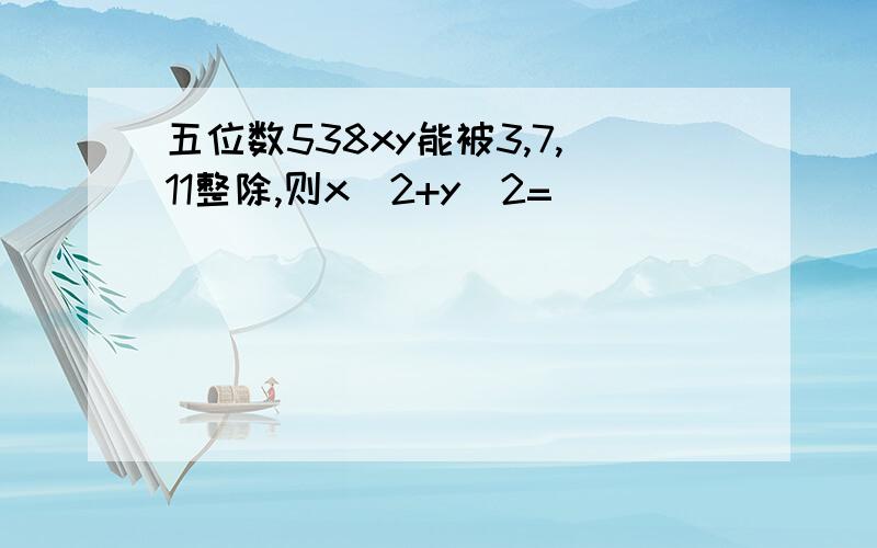 五位数538xy能被3,7,11整除,则x^2+y^2=()