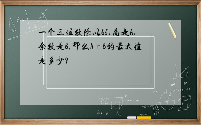 一个三位数除以65,商是A,余数是B,那么A+B的最大值是多少?