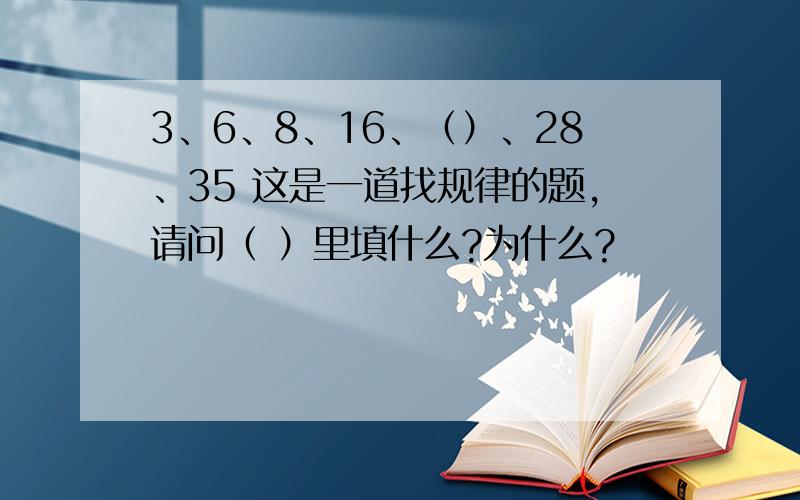 3、6、8、16、（）、28、35 这是一道找规律的题,请问（ ）里填什么?为什么?