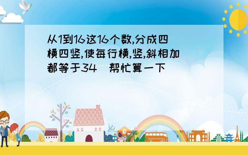 从1到16这16个数,分成四横四竖,使每行横,竖,斜相加都等于34．帮忙算一下