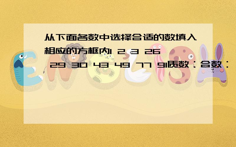 从下面各数中选择合适的数填入相应的方框内1 2 3 26 29 30 43 49 77 91质数：合数：