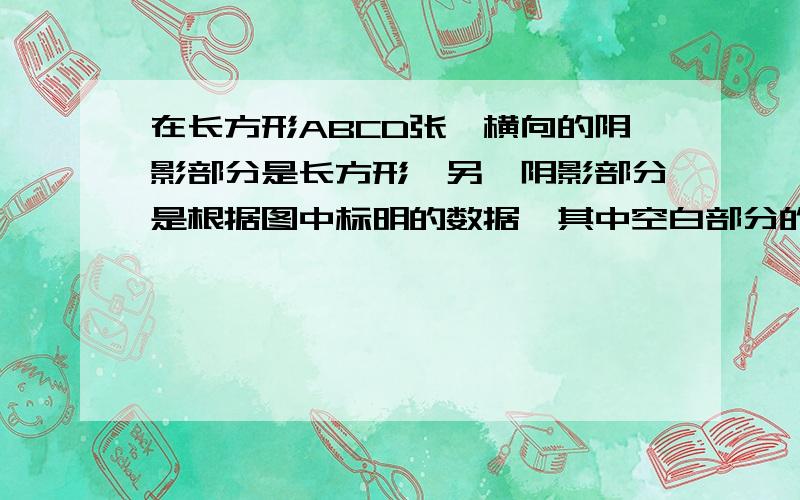 在长方形ABCD张,横向的阴影部分是长方形,另一阴影部分是根据图中标明的数据,其中空白部分的面积是多少?你在长方形ABCD张,横向的阴影部分是长方形,另一阴影部分是平行四边行,根据图中标