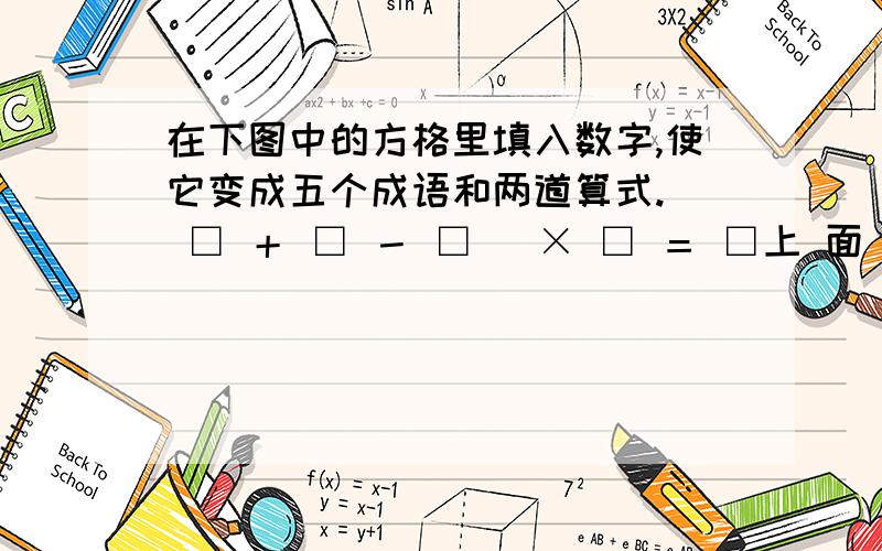 在下图中的方格里填入数字,使它变成五个成语和两道算式.（ □ ＋ □ － □ ）× □ ＝ □上 面 死 花 拿□ ÷ □ × □ ＋ □ ＝ □下 方 生 门 稳