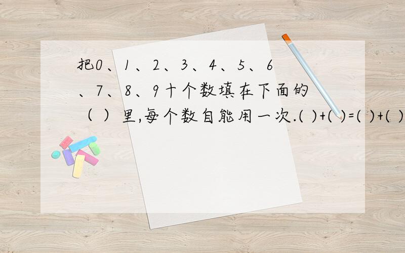 把0、1、2、3、4、5、6、7、8、9十个数填在下面的（ ）里,每个数自能用一次.( )+( )=( )+( )=( )+( )=( )+( )=( )+( )