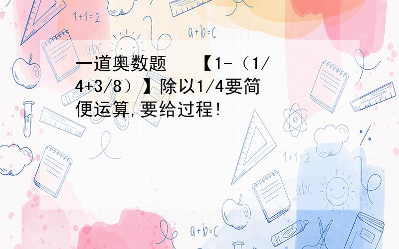 一道奥数题   【1-（1/4+3/8）】除以1/4要简便运算,要给过程!