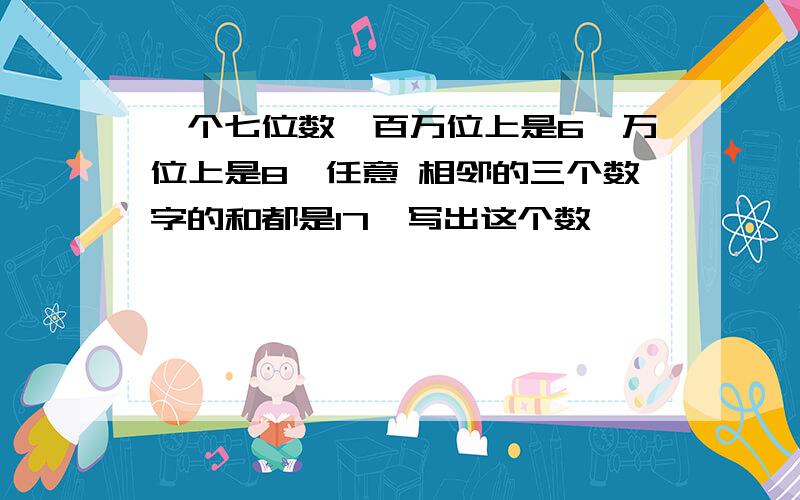 一个七位数,百万位上是6,万位上是8,任意 相邻的三个数字的和都是17,写出这个数