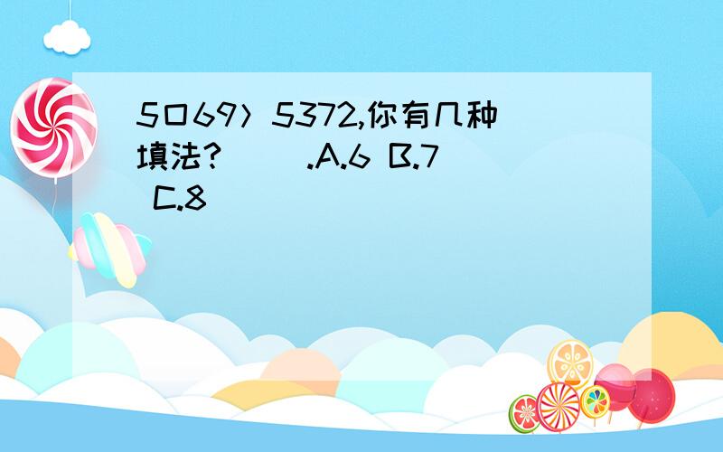 5囗69＞5372,你有几种填法?（ ）.A.6 B.7 C.8