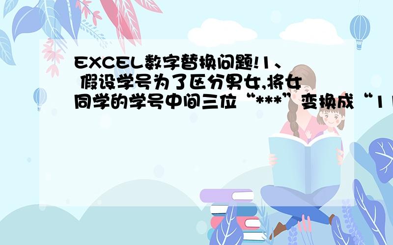 EXCEL数字替换问题!1、 假设学号为了区分男女,将女同学的学号中间三位“***”变换成“111”,将男同学的学号中间三位“***”变换成“222”,同时将每位同学学号倒数第三位“0”删除.将每位同