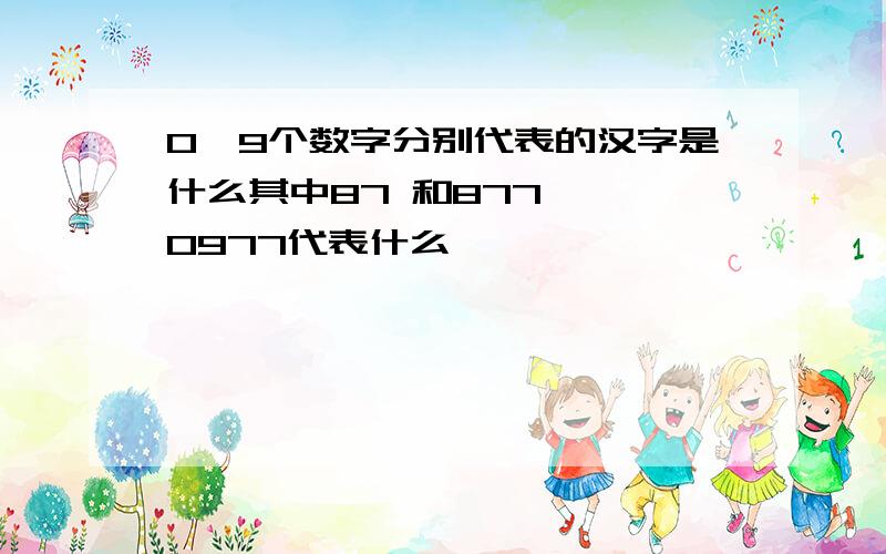 0—9个数字分别代表的汉字是什么其中87 和877 , 0977代表什么