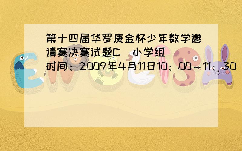 第十四届华罗庚金杯少年数学邀请赛决赛试题C（小学组） （时间：2009年4月11日10：00～11：30） 一、填空必须是标准答案!