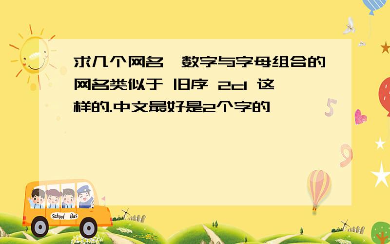 求几个网名,数字与字母组合的网名类似于 旧序 2cl 这样的.中文最好是2个字的,