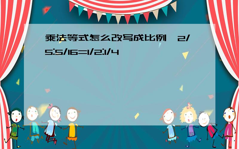 乘法等式怎么改写成比例,2/5:5/16=1/2:1/4