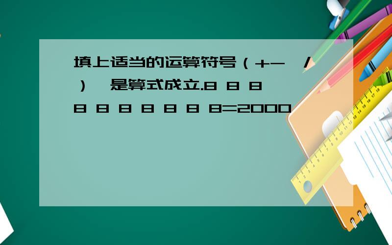 填上适当的运算符号（+-*/）,是算式成立.8 8 8 8 8 8 8 8 8 8=2000