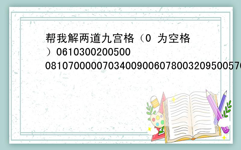 帮我解两道九宫格（0 为空格）061030020050008107000007034009006078003209500570300900 190700000802400060040010250第二道100830002570001000000509064704008590003010400051400306360704000000600079800052003第二道最后一个是643吧？