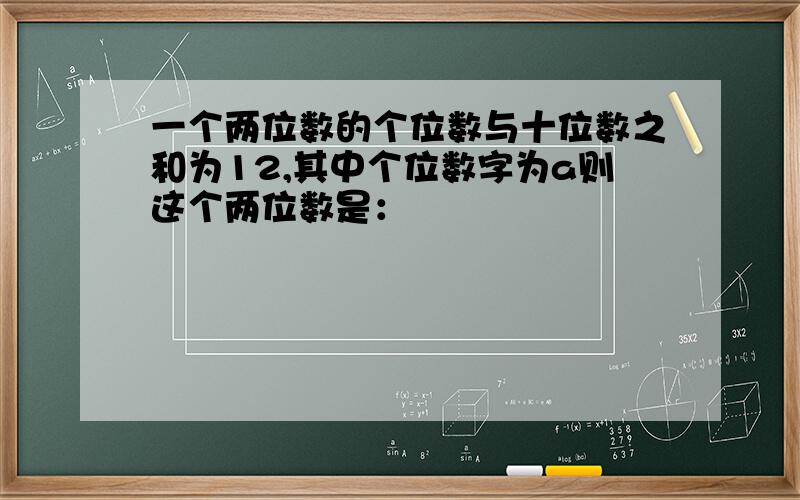 一个两位数的个位数与十位数之和为12,其中个位数字为a则这个两位数是：