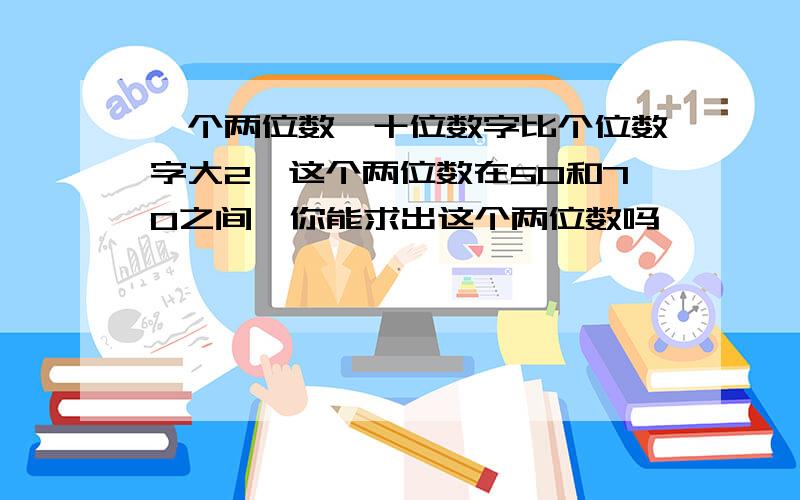 一个两位数,十位数字比个位数字大2,这个两位数在50和70之间,你能求出这个两位数吗