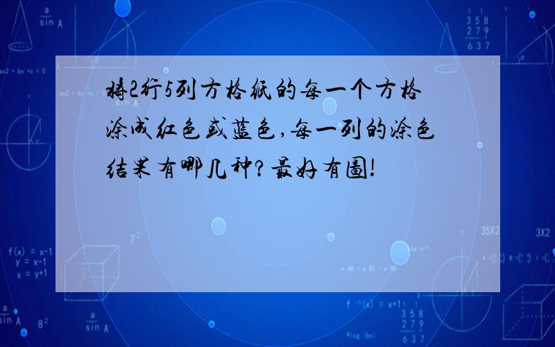 将2行5列方格纸的每一个方格涂成红色或蓝色,每一列的涂色结果有哪几种?最好有图!